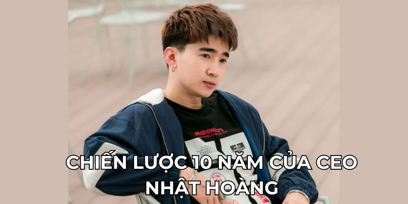 Chiến lược 10 năm của CEO Nhật Hoàng