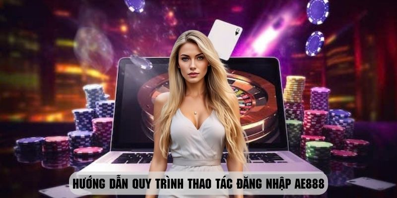 Thao tác quy trình đăng nhập ae888 nhanh chóng và tiện lợi